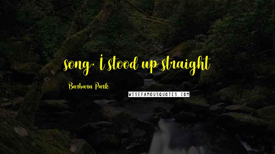 Barbara Park quotes: song. I stood up straight