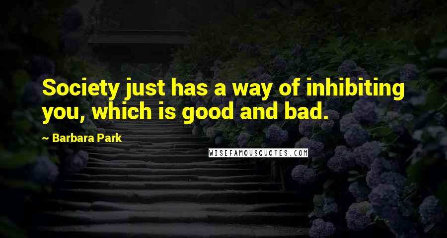 Barbara Park quotes: Society just has a way of inhibiting you, which is good and bad.