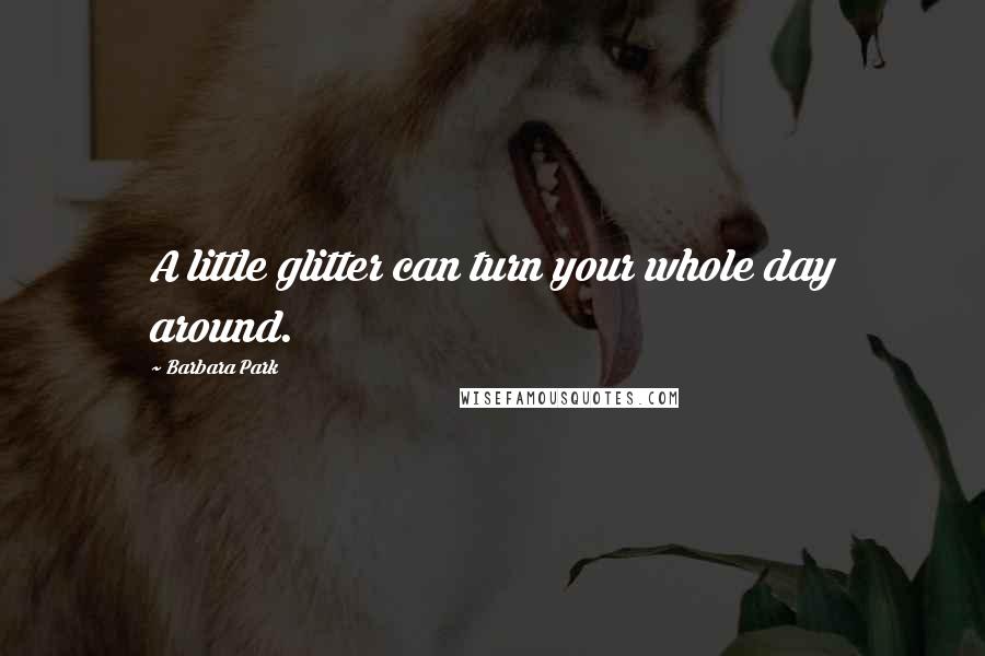Barbara Park quotes: A little glitter can turn your whole day around.
