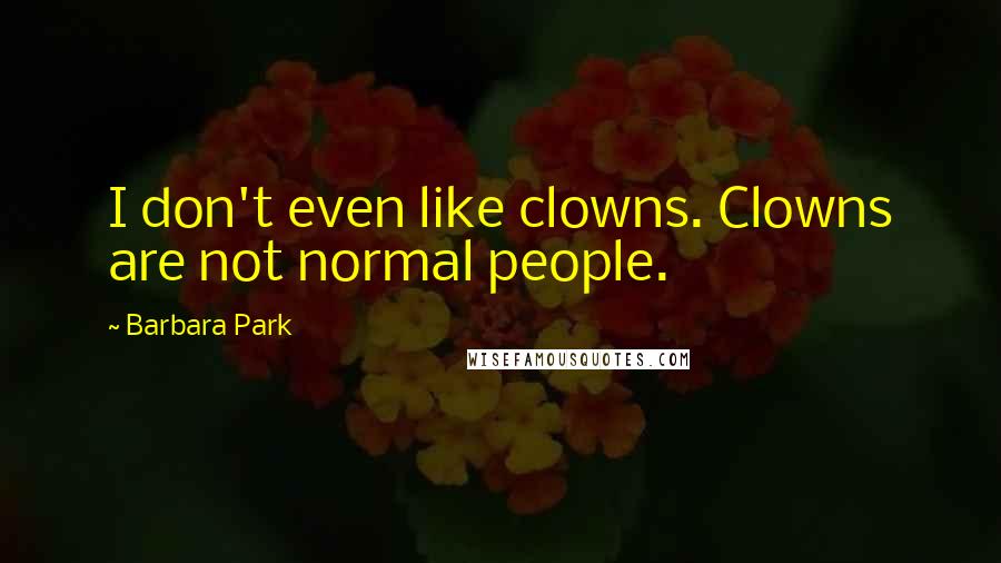 Barbara Park quotes: I don't even like clowns. Clowns are not normal people.