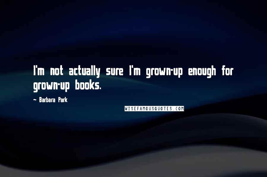Barbara Park quotes: I'm not actually sure I'm grown-up enough for grown-up books.