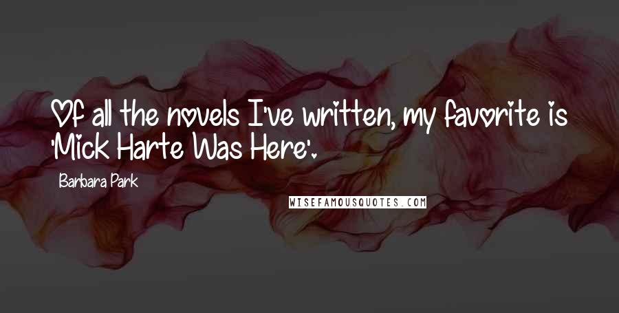 Barbara Park quotes: Of all the novels I've written, my favorite is 'Mick Harte Was Here'.
