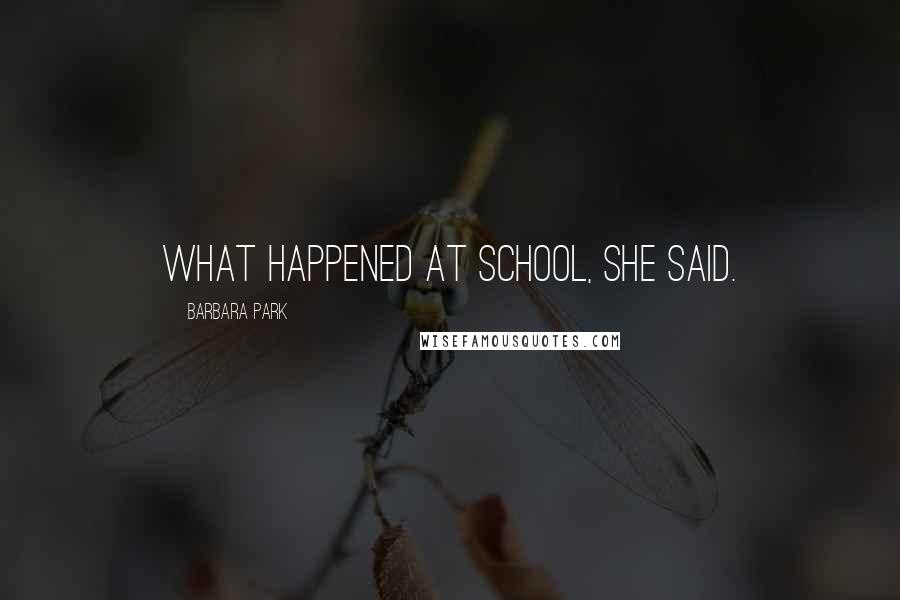 Barbara Park quotes: What happened at school, she said.
