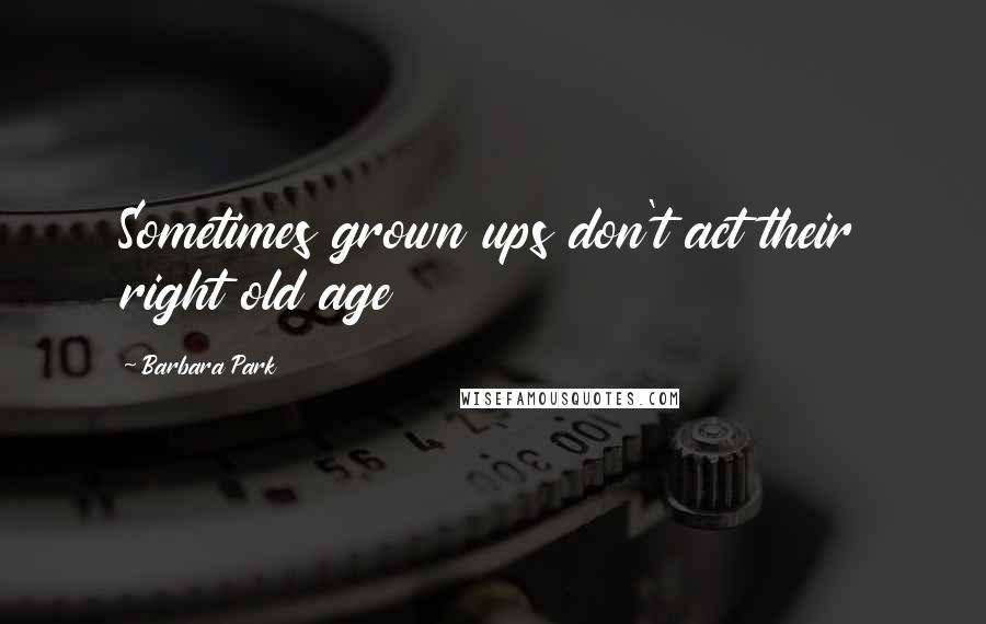 Barbara Park quotes: Sometimes grown ups don't act their right old age