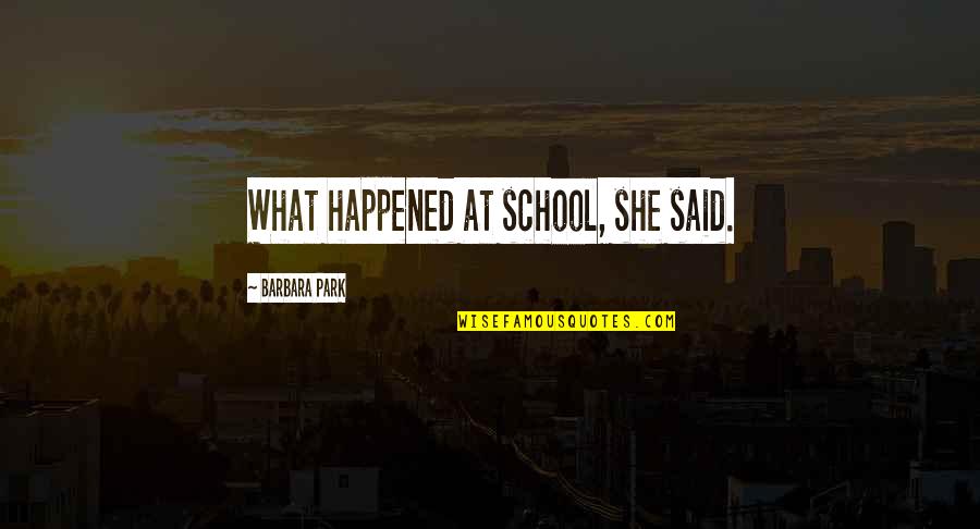 Barbara Park Quotes By Barbara Park: What happened at school, she said.
