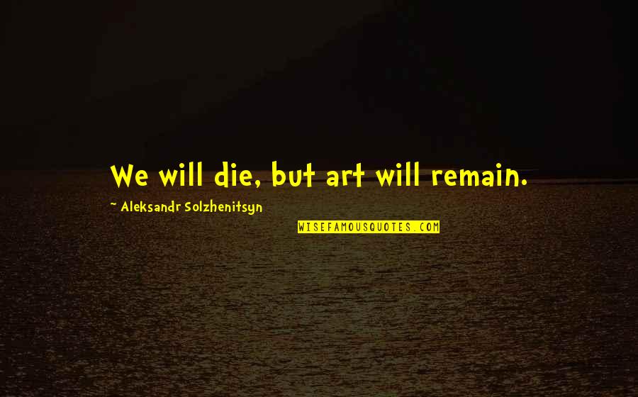 Barbara Parks Quotes By Aleksandr Solzhenitsyn: We will die, but art will remain.