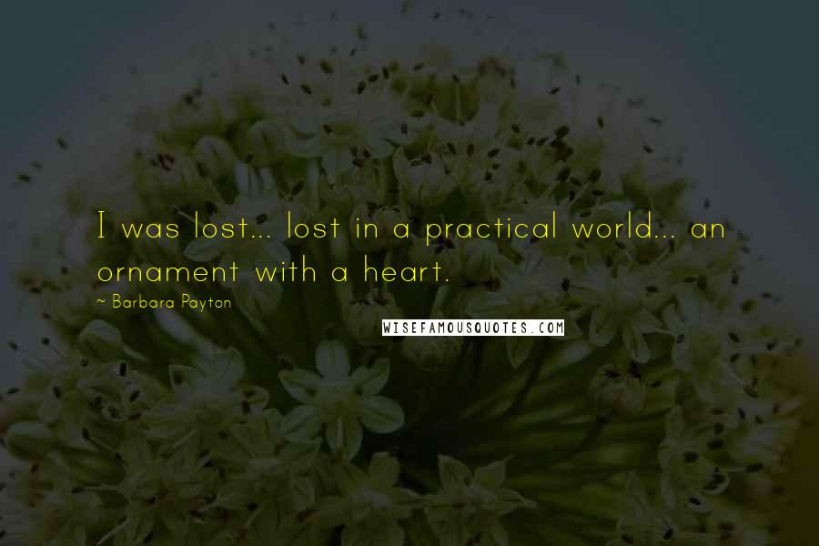 Barbara Payton quotes: I was lost... lost in a practical world... an ornament with a heart.