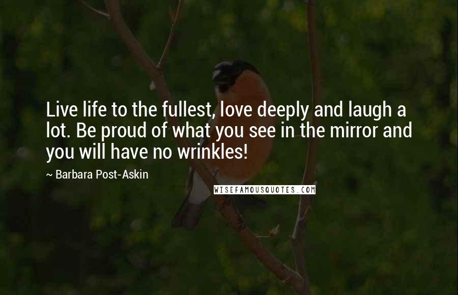 Barbara Post-Askin quotes: Live life to the fullest, love deeply and laugh a lot. Be proud of what you see in the mirror and you will have no wrinkles!