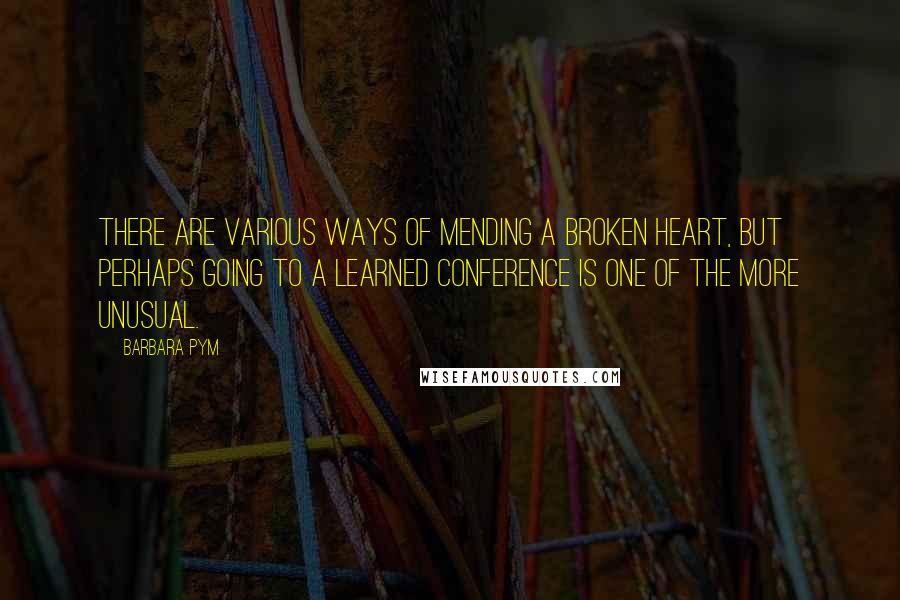 Barbara Pym quotes: There are various ways of mending a broken heart, but perhaps going to a learned conference is one of the more unusual.