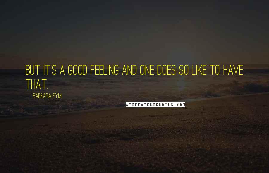 Barbara Pym quotes: but it's a good feeling and one does so like to have that.