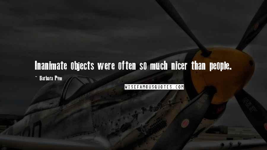 Barbara Pym quotes: Inanimate objects were often so much nicer than people.