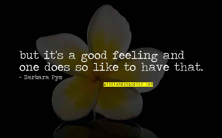 Barbara Pym Quotes By Barbara Pym: but it's a good feeling and one does