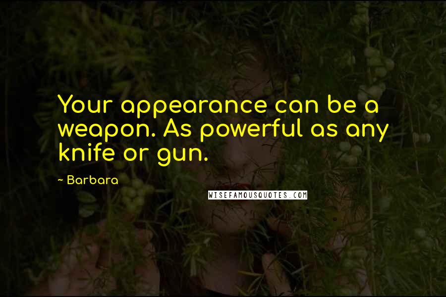 Barbara quotes: Your appearance can be a weapon. As powerful as any knife or gun.