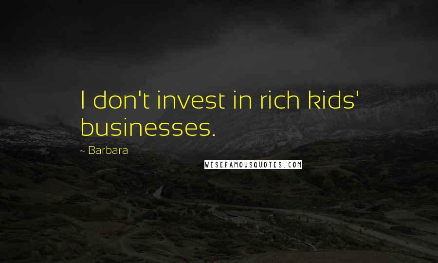 Barbara quotes: I don't invest in rich kids' businesses.