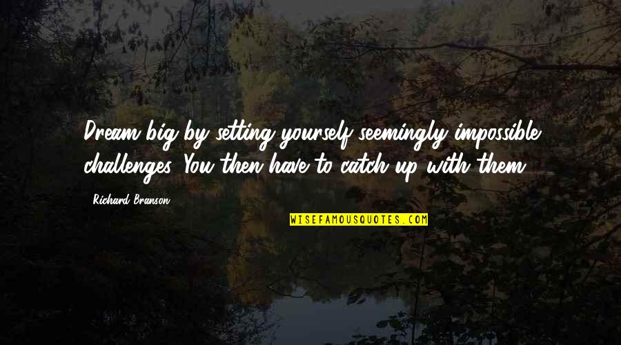 Barbara Rae Quotes By Richard Branson: Dream big by setting yourself seemingly impossible challenges.