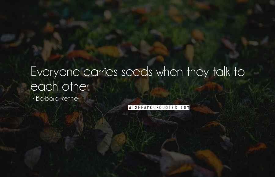 Barbara Renner quotes: Everyone carries seeds when they talk to each other.