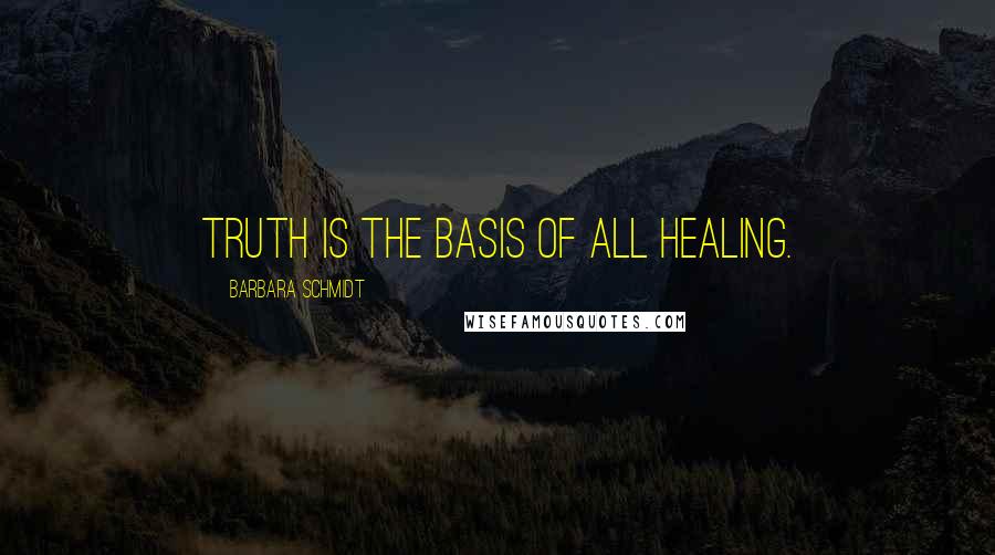 Barbara Schmidt quotes: Truth is the basis of all healing.