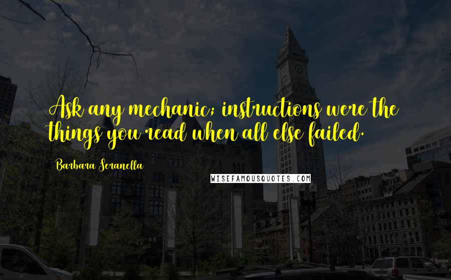 Barbara Seranella quotes: Ask any mechanic; instructions were the things you read when all else failed.