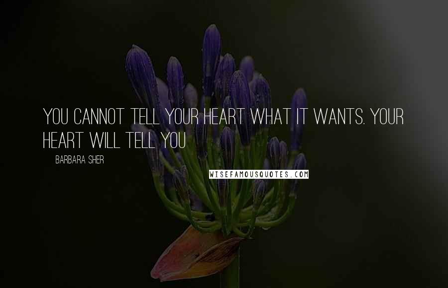 Barbara Sher quotes: You cannot tell your heart what it wants. Your heart will tell you