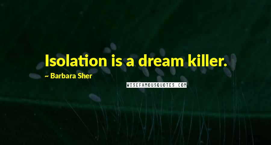 Barbara Sher quotes: Isolation is a dream killer.