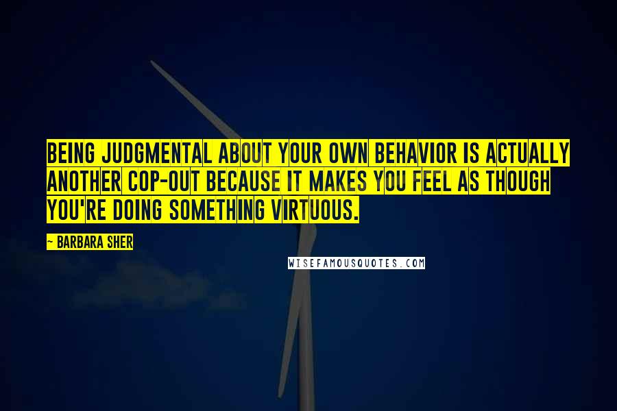 Barbara Sher quotes: Being judgmental about your own behavior is actually another cop-out because it makes you feel as though you're doing something virtuous.