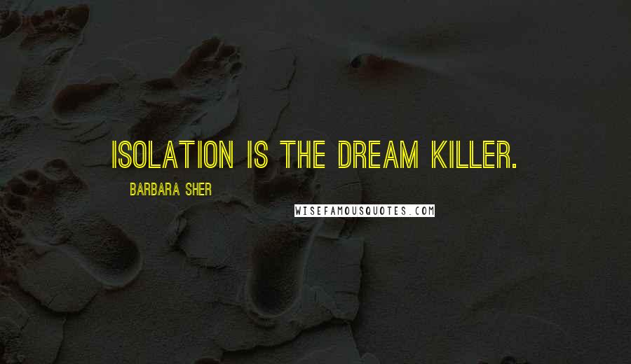 Barbara Sher quotes: Isolation is the dream killer.