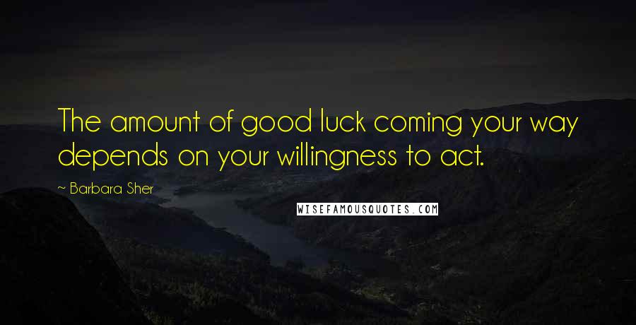 Barbara Sher quotes: The amount of good luck coming your way depends on your willingness to act.