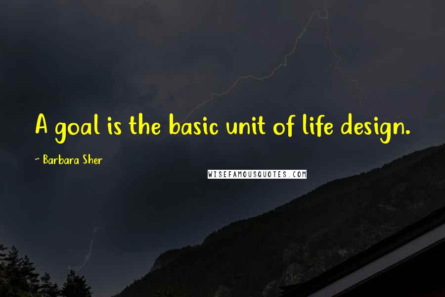 Barbara Sher quotes: A goal is the basic unit of life design.