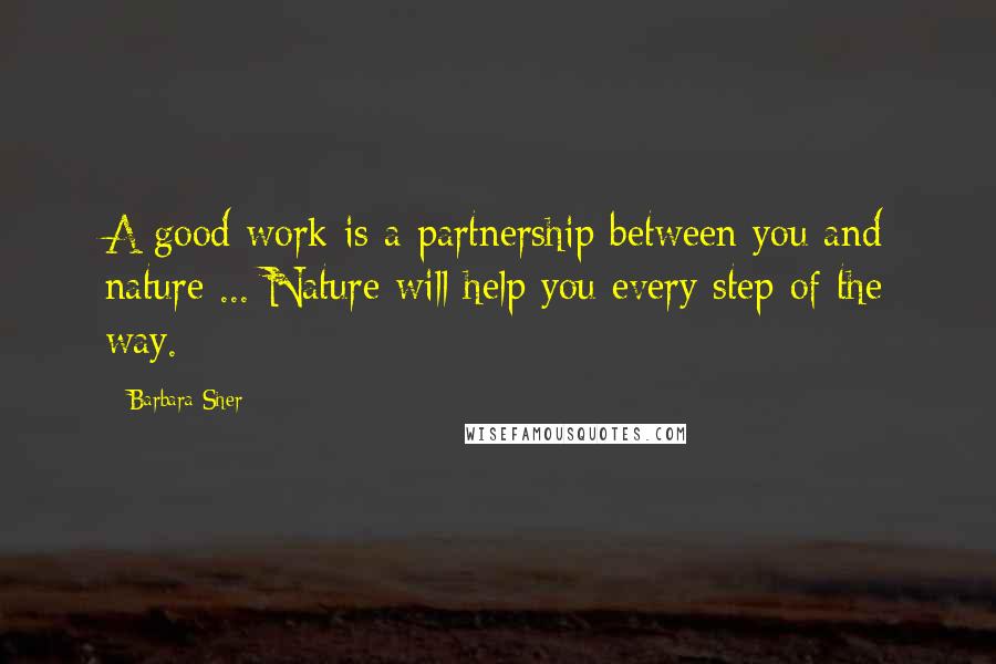 Barbara Sher quotes: A good work is a partnership between you and nature ... Nature will help you every step of the way.