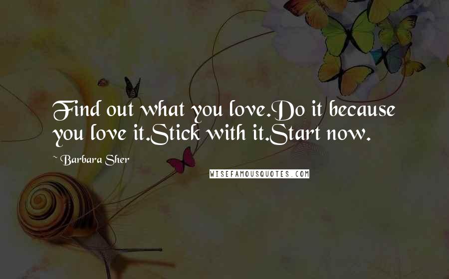 Barbara Sher quotes: Find out what you love.Do it because you love it.Stick with it.Start now.