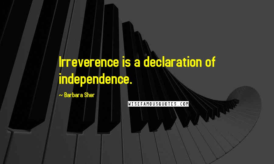 Barbara Sher quotes: Irreverence is a declaration of independence.