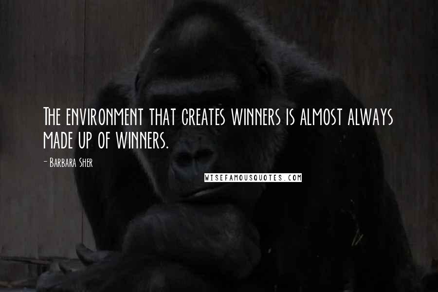 Barbara Sher quotes: The environment that creates winners is almost always made up of winners.