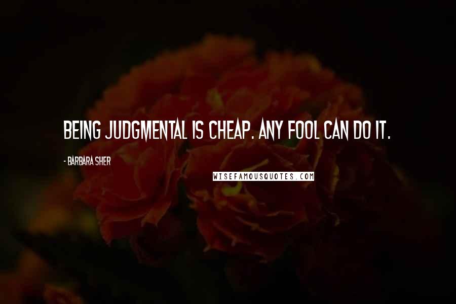 Barbara Sher quotes: Being judgmental is cheap. Any fool can do it.