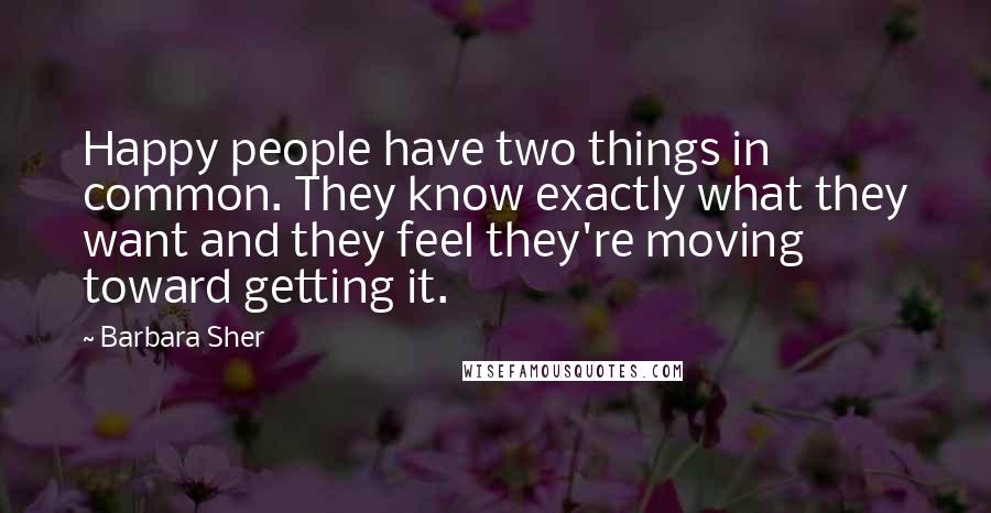 Barbara Sher quotes: Happy people have two things in common. They know exactly what they want and they feel they're moving toward getting it.