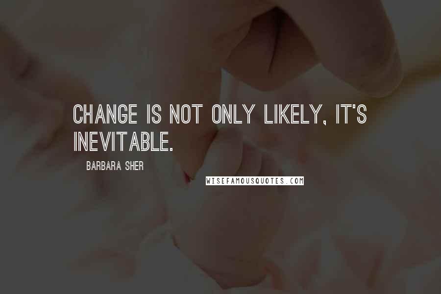 Barbara Sher quotes: Change is not only likely, it's inevitable.