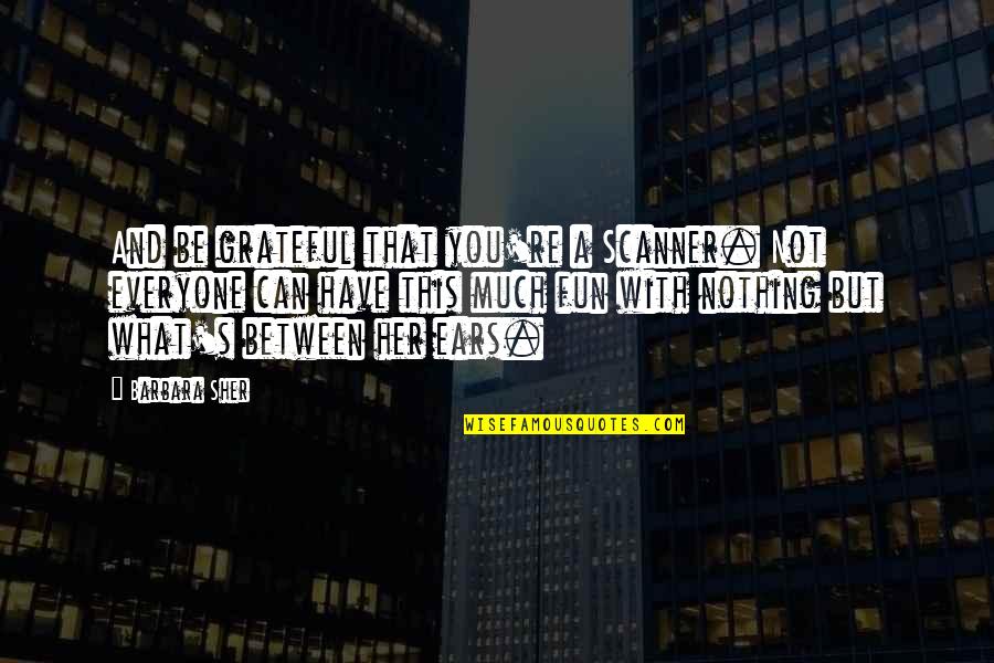 Barbara Sher Quotes By Barbara Sher: And be grateful that you're a Scanner. Not