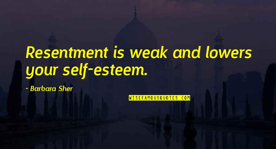 Barbara Sher Quotes By Barbara Sher: Resentment is weak and lowers your self-esteem.