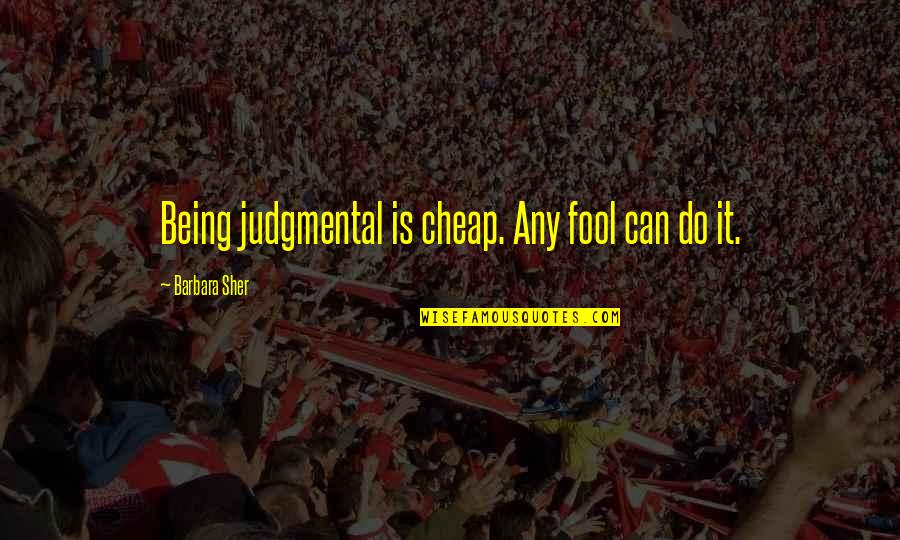 Barbara Sher Quotes By Barbara Sher: Being judgmental is cheap. Any fool can do