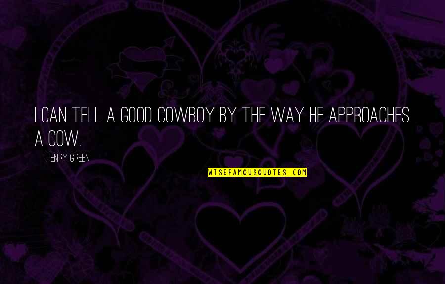 Barbara Sizemore Quotes By Henry Green: I can tell a good cowboy by the Barbara Sizemore Quotes By Henry Green: I can tell a good cowboy by the
