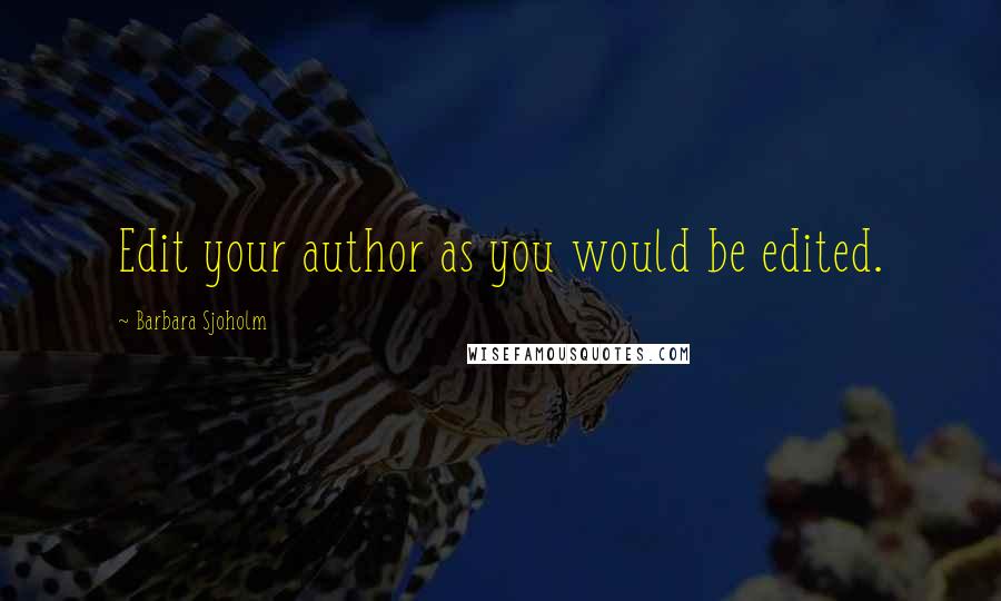 Barbara Sjoholm quotes: Edit your author as you would be edited.