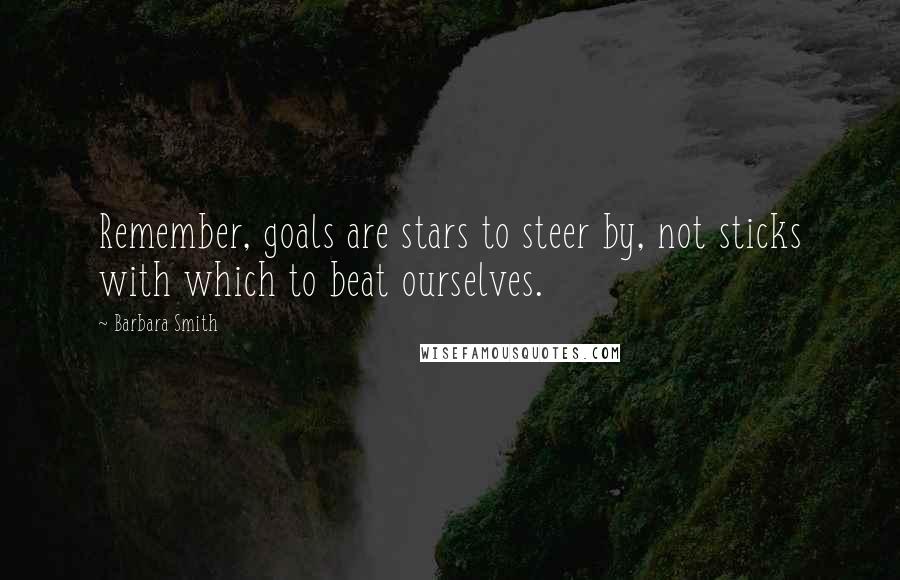 Barbara Smith quotes: Remember, goals are stars to steer by, not sticks with which to beat ourselves.