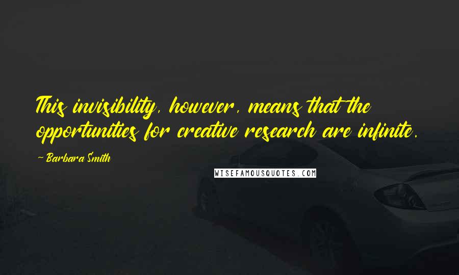 Barbara Smith quotes: This invisibility, however, means that the opportunities for creative research are infinite.