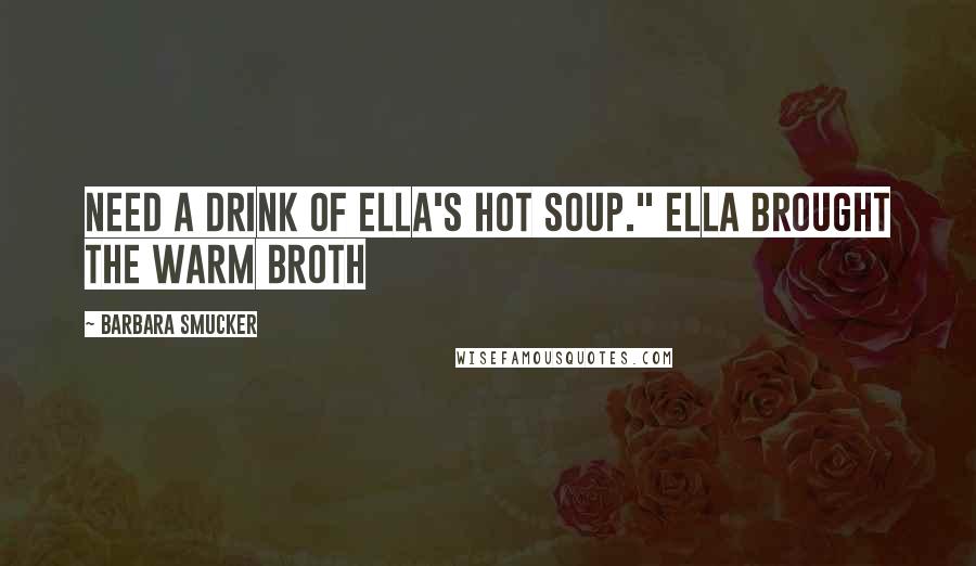 Barbara Smucker quotes: need a drink of Ella's hot soup." Ella brought the warm broth