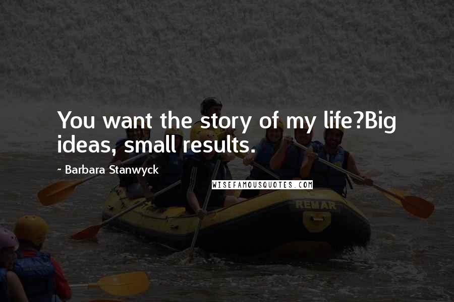 Barbara Stanwyck quotes: You want the story of my life?Big ideas, small results.