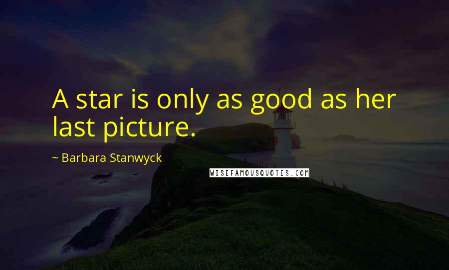 Barbara Stanwyck quotes: A star is only as good as her last picture.
