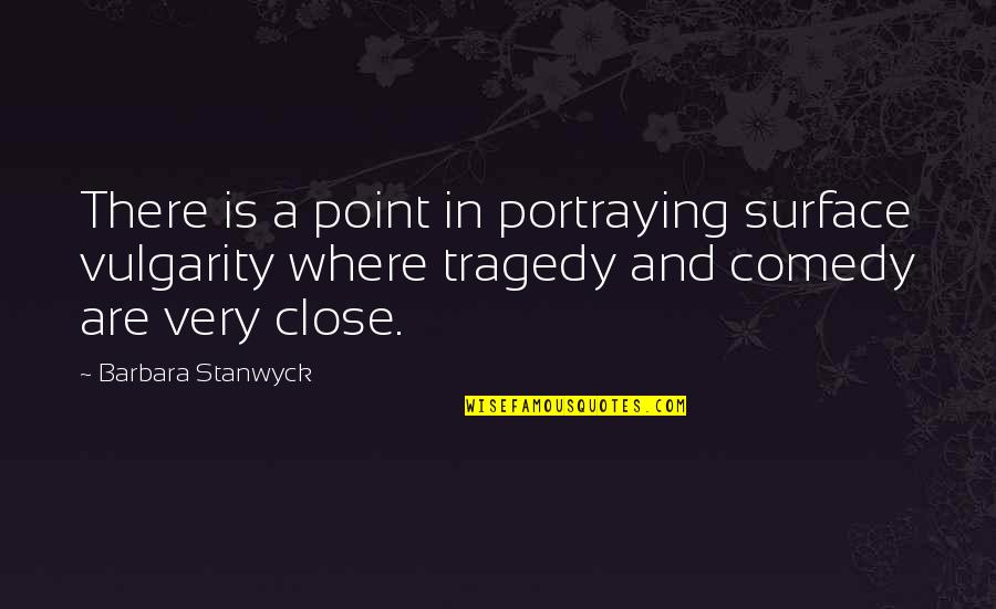 Barbara Stanwyck Quotes By Barbara Stanwyck: There is a point in portraying surface vulgarity