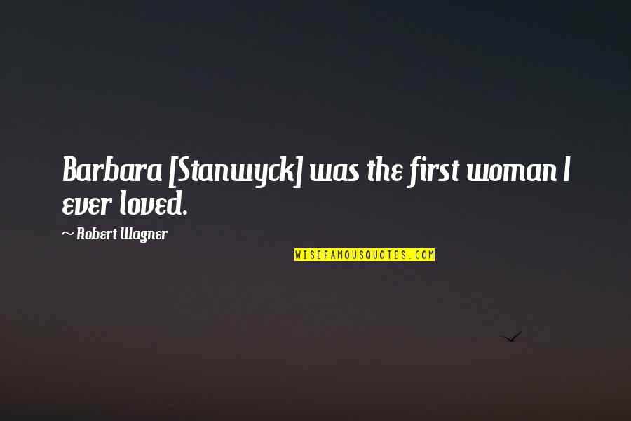 Barbara Stanwyck Quotes By Robert Wagner: Barbara [Stanwyck] was the first woman I ever