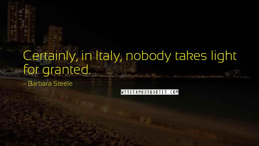 Barbara Steele quotes: Certainly, in Italy, nobody takes light for granted.