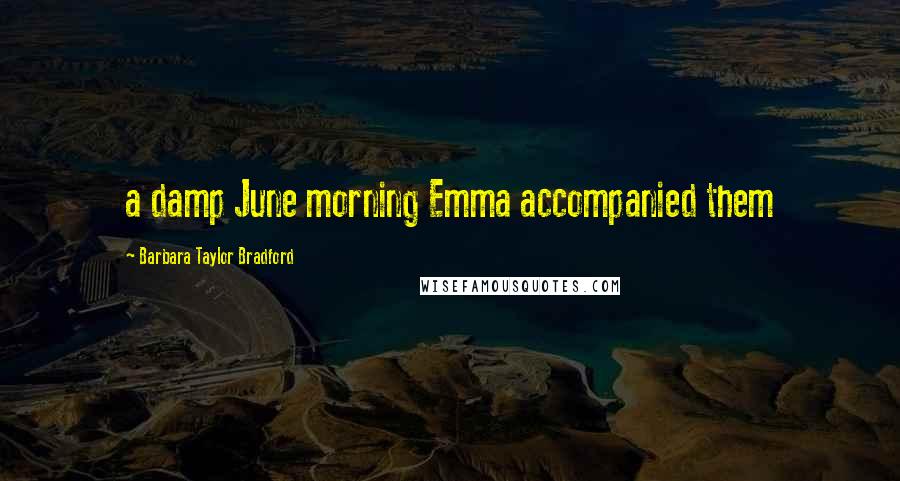 Barbara Taylor Bradford quotes: a damp June morning Emma accompanied them