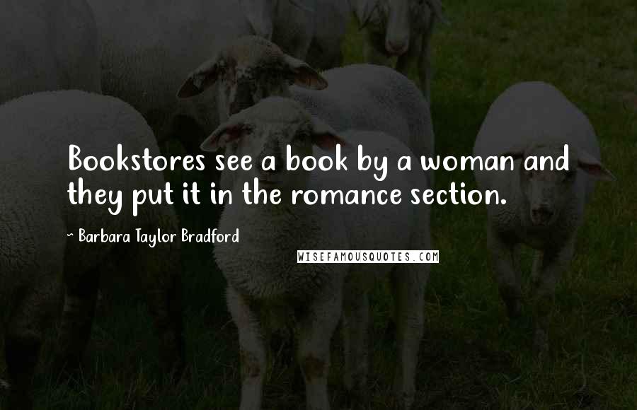 Barbara Taylor Bradford quotes: Bookstores see a book by a woman and they put it in the romance section.